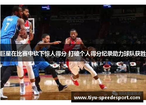 巨星在比赛中砍下惊人得分 打破个人得分纪录助力球队获胜