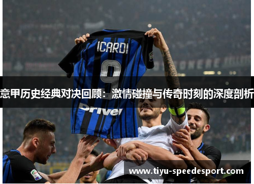意甲历史经典对决回顾：激情碰撞与传奇时刻的深度剖析