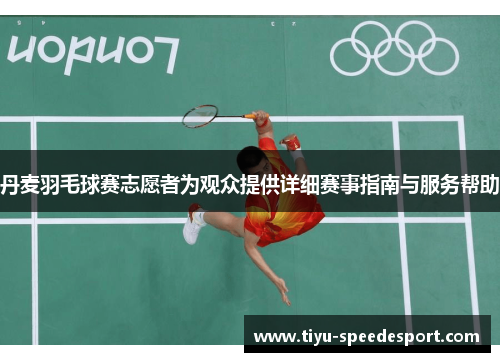 丹麦羽毛球赛志愿者为观众提供详细赛事指南与服务帮助