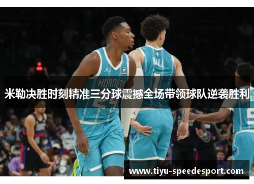 米勒决胜时刻精准三分球震撼全场带领球队逆袭胜利