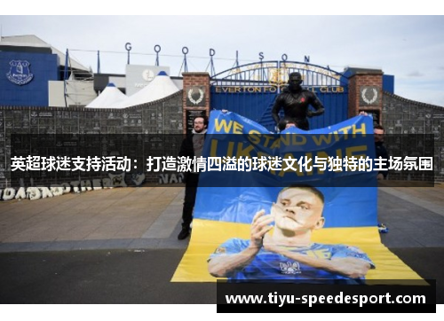 英超球迷支持活动：打造激情四溢的球迷文化与独特的主场氛围