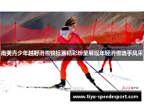 南美青少年越野滑雪锦标赛精彩纷呈展现年轻滑雪选手风采