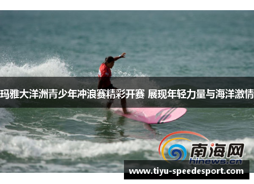 玛雅大洋洲青少年冲浪赛精彩开赛 展现年轻力量与海洋激情