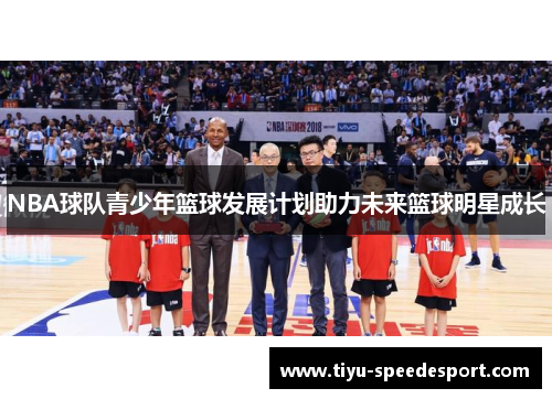 NBA球队青少年篮球发展计划助力未来篮球明星成长