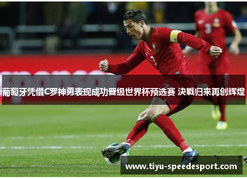 葡萄牙凭借C罗神勇表现成功晋级世界杯预选赛 決戰归来再创辉煌