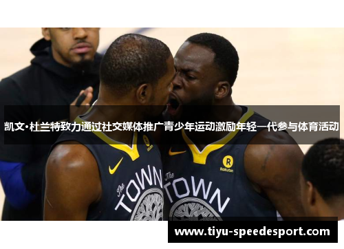 凯文·杜兰特致力通过社交媒体推广青少年运动激励年轻一代参与体育活动