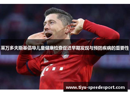 莱万多夫斯基倡导儿童健康检查促进早期发现与预防疾病的重要性