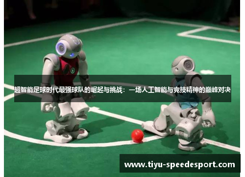 超智能足球时代最强球队的崛起与挑战：一场人工智能与竞技精神的巅峰对决