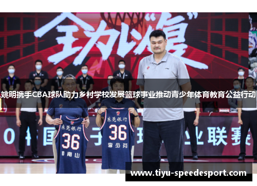姚明携手CBA球队助力乡村学校发展篮球事业推动青少年体育教育公益行动