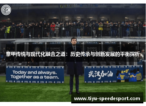 意甲传统与现代化融合之道：历史传承与创新发展的平衡探析