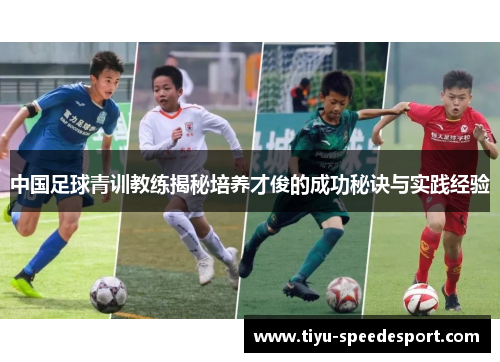 中国足球青训教练揭秘培养才俊的成功秘诀与实践经验