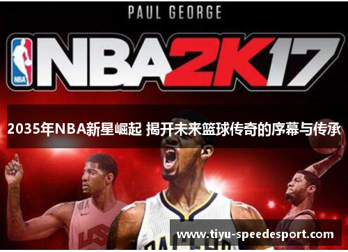 2035年NBA新星崛起 揭开未来篮球传奇的序幕与传承