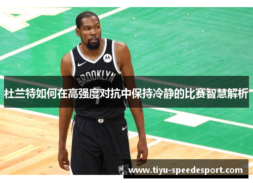 杜兰特如何在高强度对抗中保持冷静的比赛智慧解析