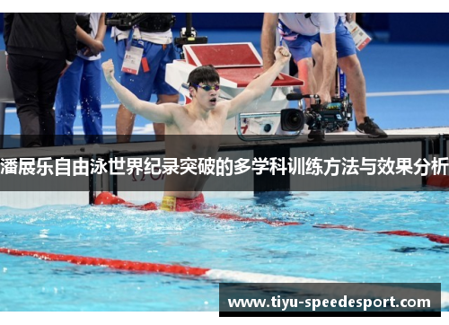 潘展乐自由泳世界纪录突破的多学科训练方法与效果分析