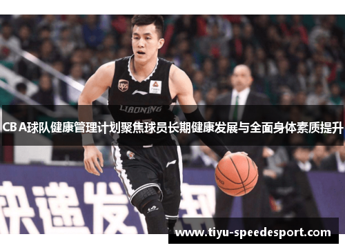 CBA球队健康管理计划聚焦球员长期健康发展与全面身体素质提升