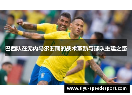 巴西队在无内马尔时期的战术革新与球队重建之路