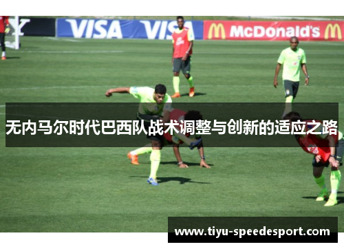 无内马尔时代巴西队战术调整与创新的适应之路