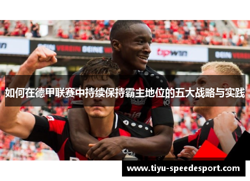 如何在德甲联赛中持续保持霸主地位的五大战略与实践
