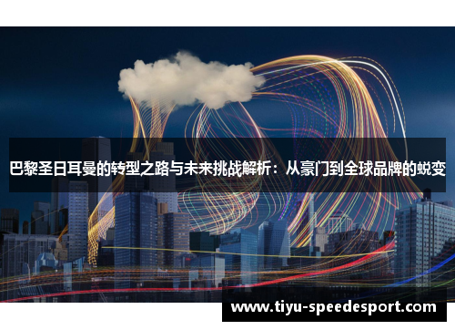 巴黎圣日耳曼的转型之路与未来挑战解析：从豪门到全球品牌的蜕变