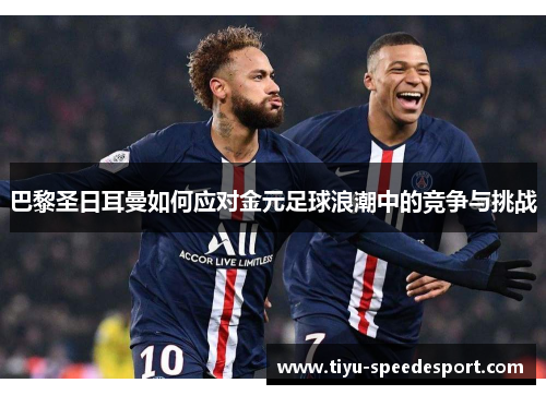 巴黎圣日耳曼如何应对金元足球浪潮中的竞争与挑战