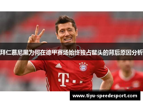 拜仁慕尼黑为何在德甲赛场始终独占鳌头的背后原因分析