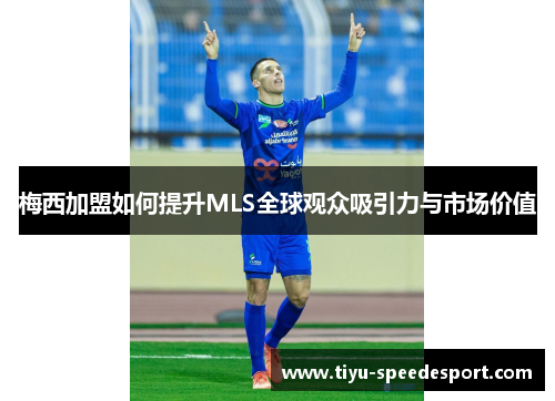 梅西加盟如何提升MLS全球观众吸引力与市场价值