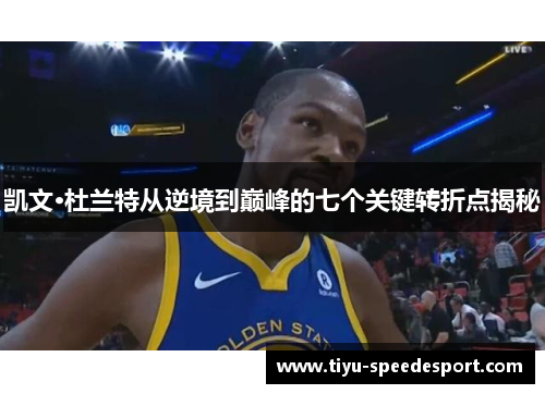 凯文·杜兰特从逆境到巅峰的七个关键转折点揭秘