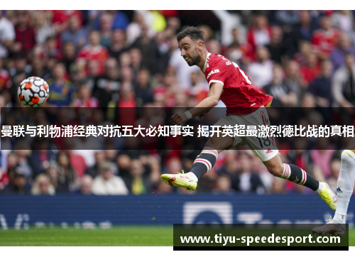 曼联与利物浦经典对抗五大必知事实 揭开英超最激烈德比战的真相