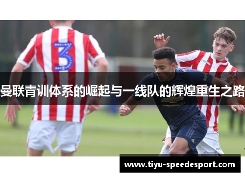 曼联青训体系的崛起与一线队的辉煌重生之路