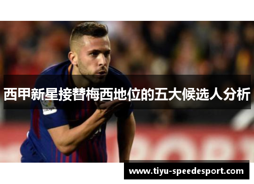 西甲新星接替梅西地位的五大候选人分析