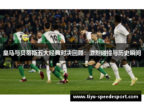 皇马与贝蒂斯五大经典对决回顾：激烈碰撞与历史瞬间