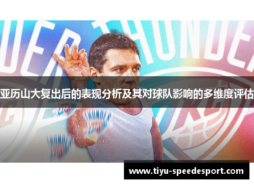 亚历山大复出后的表现分析及其对球队影响的多维度评估