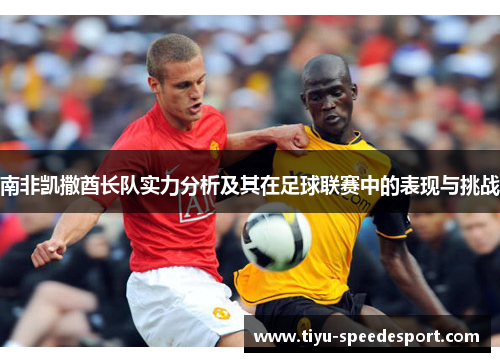 南非凯撒酋长队实力分析及其在足球联赛中的表现与挑战