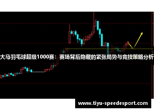 大马羽毛球超级1000赛：赛场背后隐藏的紧张局势与竞技策略分析