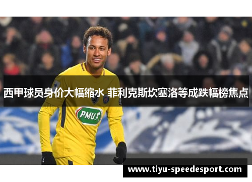 西甲球员身价大幅缩水 菲利克斯坎塞洛等成跌幅榜焦点