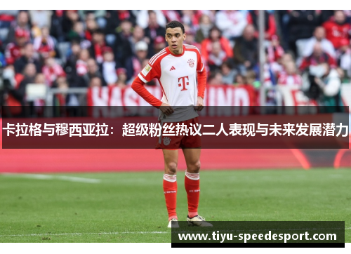 卡拉格与穆西亚拉：超级粉丝热议二人表现与未来发展潜力