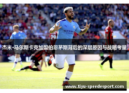 杰米·马尔斯卡克加盟伯恩茅斯背后的深层原因与战略考量