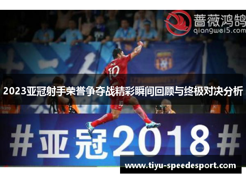 2023亚冠射手荣誉争夺战精彩瞬间回顾与终极对决分析