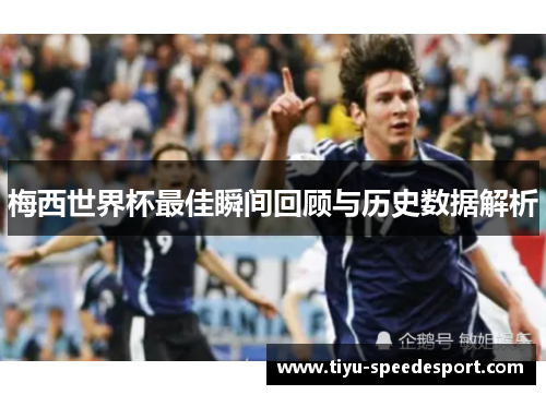 梅西世界杯最佳瞬间回顾与历史数据解析