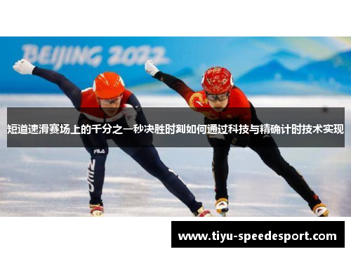 短道速滑赛场上的千分之一秒决胜时刻如何通过科技与精确计时技术实现