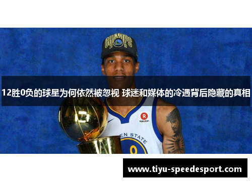 12胜0负的球星为何依然被忽视 球迷和媒体的冷遇背后隐藏的真相