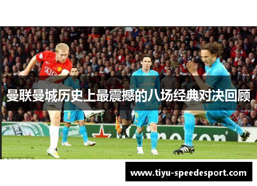 曼联曼城历史上最震撼的八场经典对决回顾