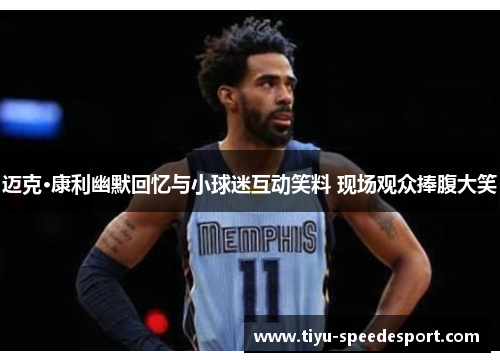 迈克·康利幽默回忆与小球迷互动笑料 现场观众捧腹大笑