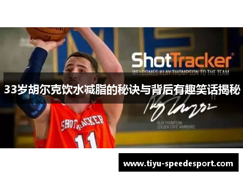 33岁胡尔克饮水减脂的秘诀与背后有趣笑话揭秘