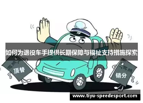 如何为退役车手提供长期保障与福祉支持措施探索