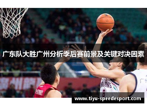 广东队大胜广州分析季后赛前景及关键对决因素