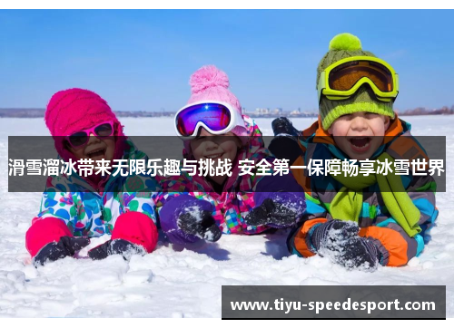 滑雪溜冰带来无限乐趣与挑战 安全第一保障畅享冰雪世界