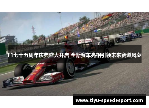 F1七十五周年庆典盛大开启 全新赛车亮相引领未来赛道风潮