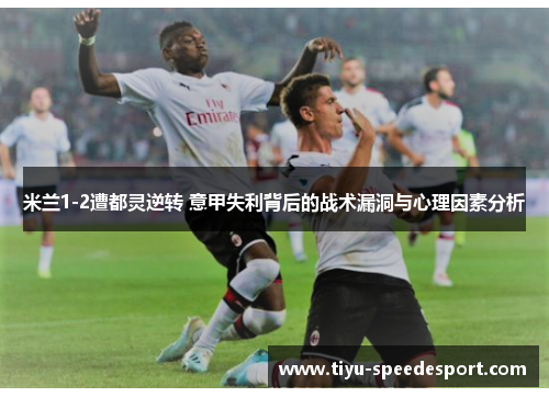 米兰1-2遭都灵逆转 意甲失利背后的战术漏洞与心理因素分析