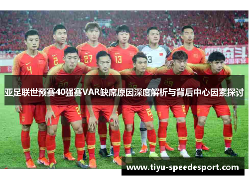 亚足联世预赛40强赛VAR缺席原因深度解析与背后中心因素探讨